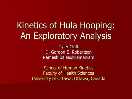 Kinetics of Hula Hooping: An Exploratory Analysis Tyler Cluff D. Gordon E. Robertson Ramesh Balasubramaniam School of Human Kinetics Faculty of Health.