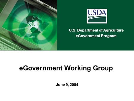 U.S. Department of Agriculture eGovernment Program June 9, 2004 eGovernment Working Group U.S. Department of Agriculture eGovernment Program.