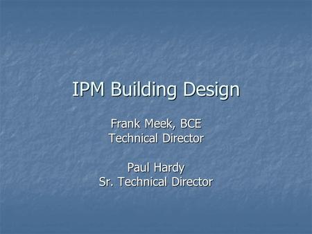 IPM Building Design Frank Meek, BCE Technical Director Paul Hardy Sr. Technical Director.