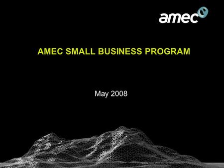 AMEC SMALL BUSINESS PROGRAM May 2008. World skills at your doorstep  A leading Earth & Environmental consulting services firm –More than 4,000 engineering.