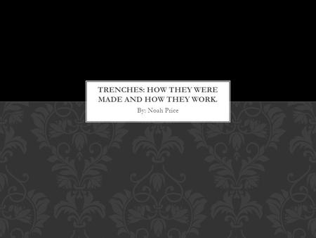 By: Noah Price. Trenches were mostly made by the soldiers. They used their hands to dig in and if they were lucky they got to use shovels. Then they added.