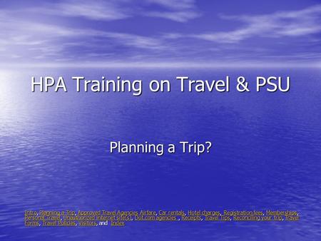 HPA Training on Travel & PSU Planning a Trip? IntroIntro, Planning a Trip, Approved Travel Agencies Airfare, Car rentals, Hotel charges, Registration fees,