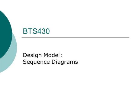 BTS430 Design Model: Sequence Diagrams. BTS430 Use case Model Domain Model Design Model Code.