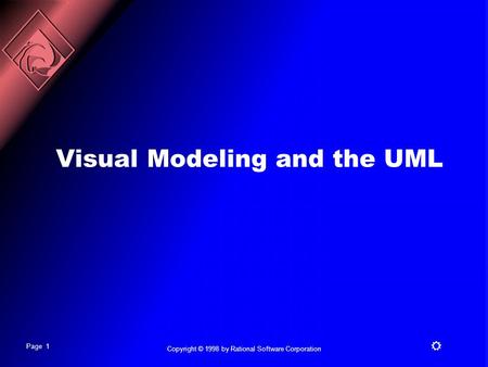 Page 1 R Copyright © 1998 by Rational Software Corporation Visual Modeling and the UML.