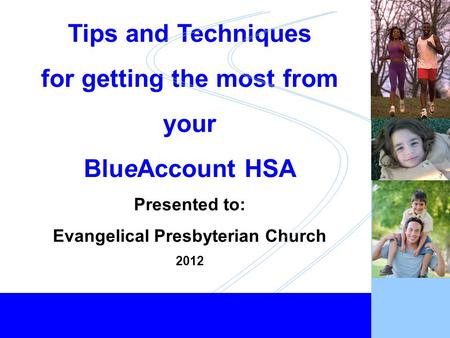 Healthy Employees... Healthy Business 1 Tips and Techniques for getting the most from your BlueAccount HSA Presented to: Evangelical Presbyterian Church.