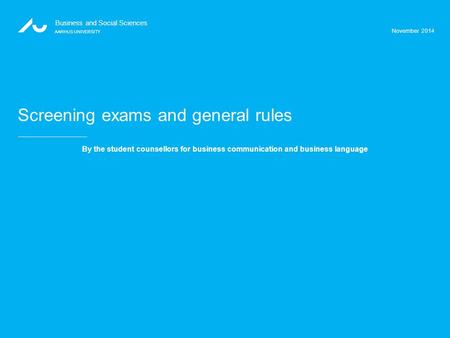 November 2014 Business and Social Sciences AARHUS UNIVERSITY Screening exams and general rules By the student counsellors for business communication and.