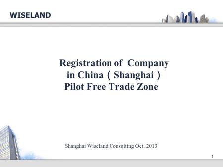 1 Registration of Company in China （ Shanghai ） Pilot Free Trade Zone WISELAND Shanghai Wiseland Consulting Oct, 2013.