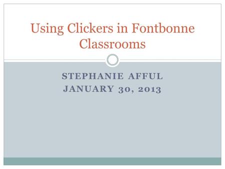 STEPHANIE AFFUL JANUARY 30, 2013 Using Clickers in Fontbonne Classrooms.