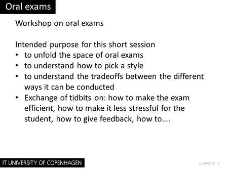 Workshop on oral exams Intended purpose for this short session to unfold the space of oral exams to understand how to pick a style to understand the tradeoffs.