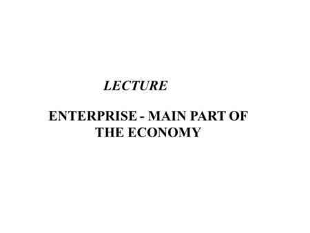 ENTERPRISE - MAIN PART OF THE ECONOMY LECTURE. Plan of the lecture 1. Business and enterprise 2. The concept of a legal entity.