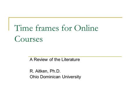 Time frames for Online Courses A Review of the Literature R. Aitken, Ph.D. Ohio Dominican University.