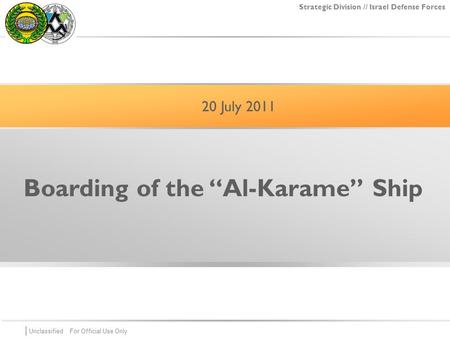 | Unclassified For Official Use Only For Official Use Only Strategic Division // Israel Defense Forces Boarding of the “Al-Karame” Ship 20 July 2011.