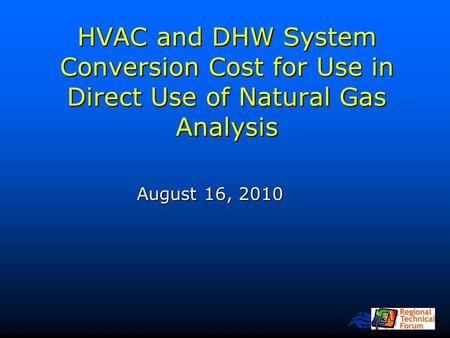 Northwest Power and Conservation Council HVAC and DHW System Conversion Cost for Use in Direct Use of Natural Gas Analysis August 16, 2010.