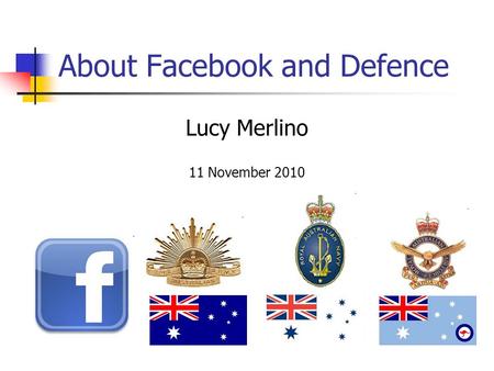 About Facebook and Defence Lucy Merlino 11 November 2010.