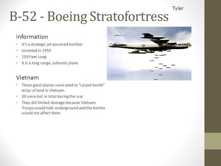 Information It’s a strategic jet powered bomber Invented in 1955 159 Feet Long It is a long range, subsonic plane B-52 - Boeing Stratofortress Vietnam.