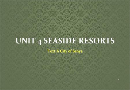 UNIT 4 SEASIDE RESORTS Text A City of Sanya 1. SCOPE  Pre-reading Preparation  Basic Knowledge  Language Focus  Questions Based on Text  Phrases.