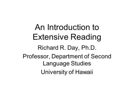 An Introduction to Extensive Reading Richard R. Day, Ph.D. Professor, Department of Second Language Studies University of Hawaii.