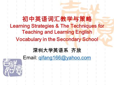 初中英语词汇教学与策略 Learning Strategies & The Techniques for Teaching and Learning English Vocabulary in the Secondary School 深圳大学英语系 齐放