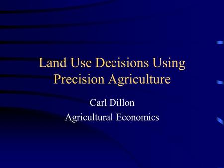 Land Use Decisions Using Precision Agriculture Carl Dillon Agricultural Economics.