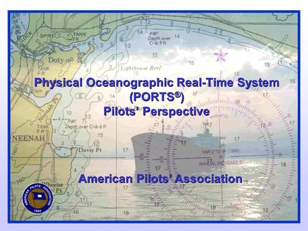 Physical Oceanographic Real-Time System (PORTS ® ) Pilots’ Perspective American Pilots’ Association.