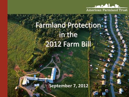 “ Farmland Protection in the 2012 Farm Bill September 7, 2012.