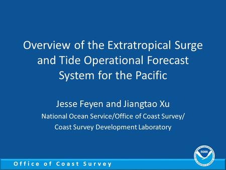 Office of Coast Survey Overview of the Extratropical Surge and Tide Operational Forecast System for the Pacific Jesse Feyen and Jiangtao Xu National Ocean.