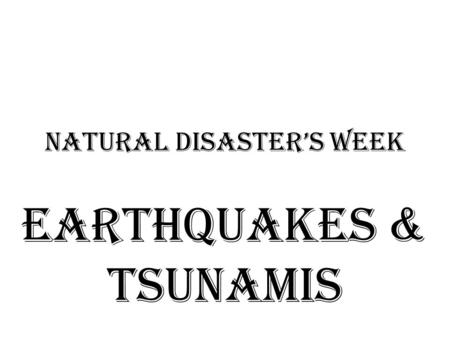 Natural Disaster’s Week Earthquakes & tsunamis.