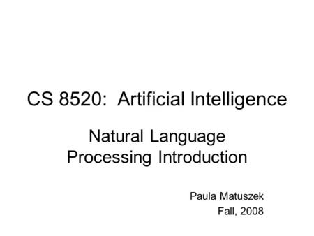 CS 8520: Artificial Intelligence Natural Language Processing Introduction Paula Matuszek Fall, 2008.