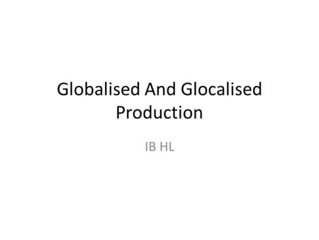 Globalised And Glocalised Production IB HL. Globalised Commercial Production BenefitsCosts Producer Ability to produce foods cheaply and at a uniform.