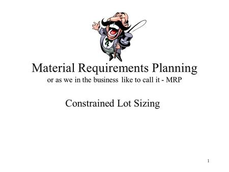 1 Material Requirements Planning or as we in the business like to call it - MRP Constrained Lot Sizing.