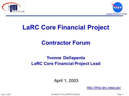 Page 1 April 1, 2003 Langley Research Center Contractor Forum_040103_Final.ppt LaRC Core Financial Project Contractor Forum Yvonne Dellapenta LaRC Core.