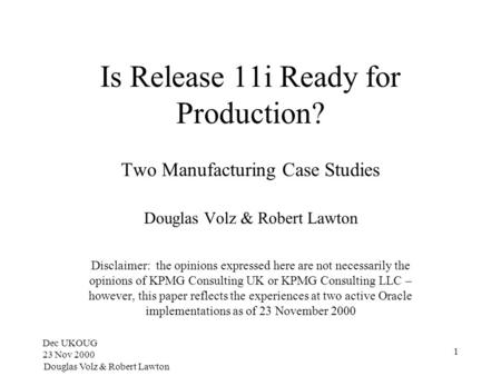 Dec UKOUG 23 Nov 2000 Douglas Volz & Robert Lawton 1 Is Release 11i Ready for Production? Two Manufacturing Case Studies Douglas Volz & Robert Lawton Disclaimer: