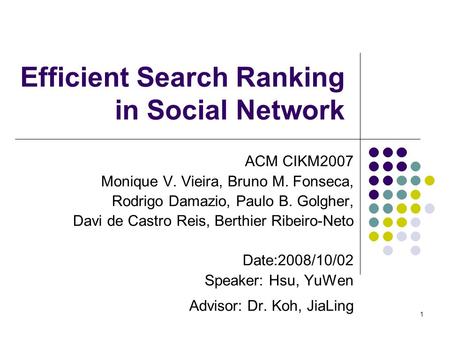 1 Efficient Search Ranking in Social Network ACM CIKM2007 Monique V. Vieira, Bruno M. Fonseca, Rodrigo Damazio, Paulo B. Golgher, Davi de Castro Reis,