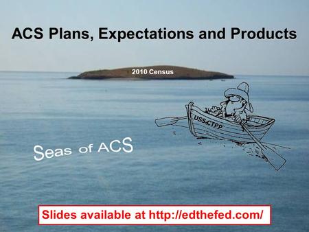 ACS Plans, Expectations and Products 2010 Census Slides available at  USS CTPP.