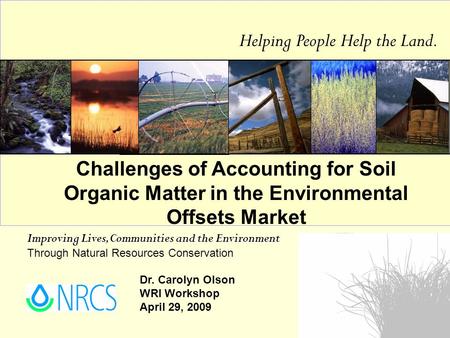 Improving Lives, Communities and the Environment Through Natural Resources Conservation Helping People Help the Land. Dr. Carolyn Olson WRI Workshop April.