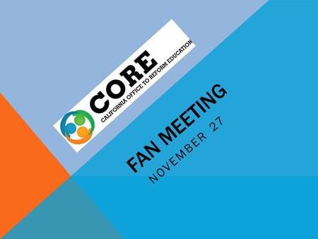 FAN MEETING NOVEMBER 27. CORE Background 8 Districts: Long Beach Los Angeles Fresno Sanger Clovis Sacramento City San Francisco Oakland.