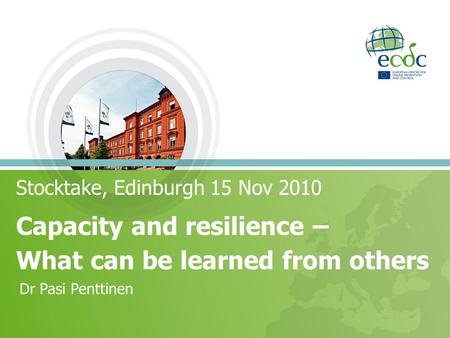 Stocktake, Edinburgh 15 Nov 2010 Capacity and resilience – What can be learned from others Dr Pasi Penttinen.