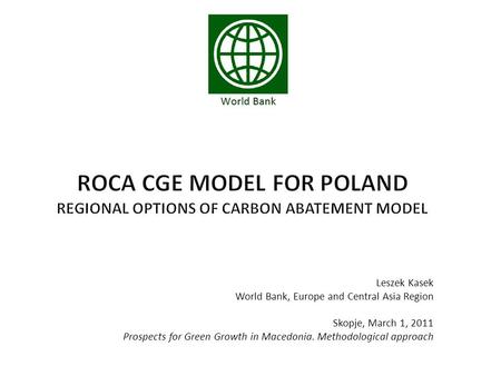 Leszek Kasek World Bank, Europe and Central Asia Region Skopje, March 1, 2011 Prospects for Green Growth in Macedonia. Methodological approach.