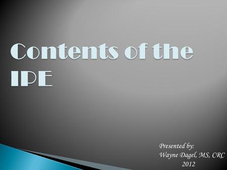 Presented by: Wayne Dagel, MS, CRC 2012. 1)A description of the specific employment outcome – This commonly labeled as the work goal on the IPE form.