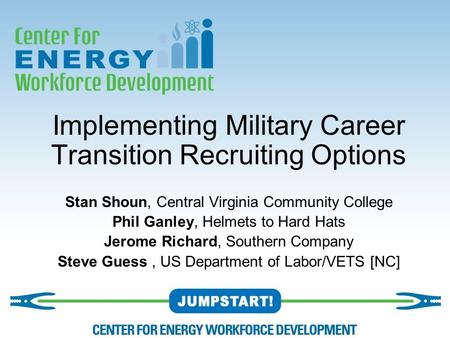 Implementing Military Career Transition Recruiting Options Stan Shoun, Central Virginia Community College Phil Ganley, Helmets to Hard Hats Jerome Richard,