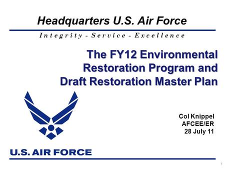 I n t e g r i t y - S e r v i c e - E x c e l l e n c e Headquarters U.S. Air Force 1 The FY12 Environmental Restoration Program and Draft Restoration.