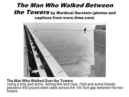 The Man Who Walked Between the Towers by Mordicai Gerstein (photos and captions from www.time.com) The Man Who Walked Over the Towers Using a bow and arrow,