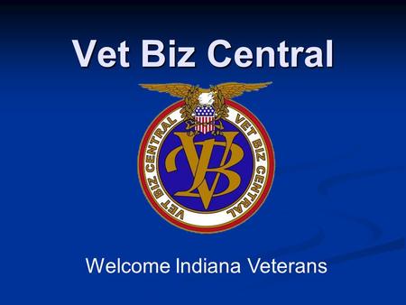 Vet Biz Central Welcome Indiana Veterans. VetBizCentral Funded by the Small Business Administration, Office of Veteran Business Development Funded by.