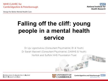 Falling off the cliff: young people in a mental health service Dr Uju Ugochukwu (Consultant Psychiatrist, EI & Youth) Dr Sarah Maxwell (Consultant Psychiatrist,