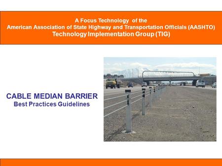 A Focus Technology of the American Association of State Highway and Transportation Officials (AASHTO) Technology Implementation Group (TIG) CABLE MEDIAN.