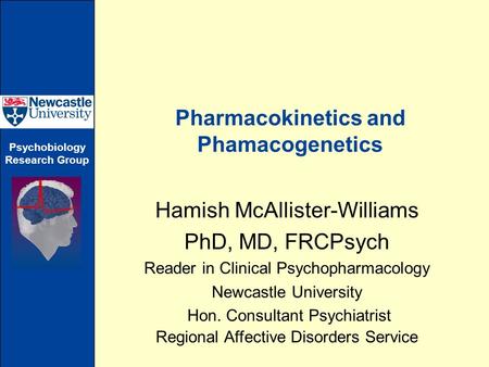 Psychobiology Research Group Pharmacokinetics and Phamacogenetics Hamish McAllister-Williams PhD, MD, FRCPsych Reader in Clinical Psychopharmacology Newcastle.