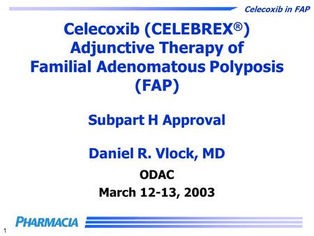 Celecoxib (CELEBREX®) Adjunctive Therapy of Familial Adenomatous Polyposis (FAP) Subpart H Approval Daniel R. Vlock, MD Thank-you, Madam Chairperson,