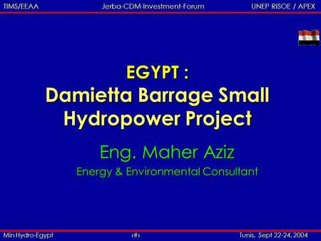 Min Hydro-Egypt 1 Tunis, Sept 22-24, 2004 TIMS/EEAA Jerba-CDM-Investment-Forum UNEP RISOE / APEX EGYPT : Damietta Barrage Small Hydropower Project Eng.