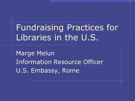 Fundraising Practices for Libraries in the U.S. Marge Melun Information Resource Officer U.S. Embassy, Rome.