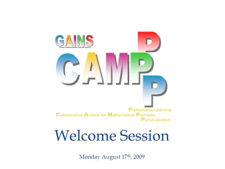 Welcome Session Monday August 17 th, 2009. Welcome Session  Welcome and Introductions  Goals for Math CAMPPP 2009  Math CAMPPP Program  Housekeeping.